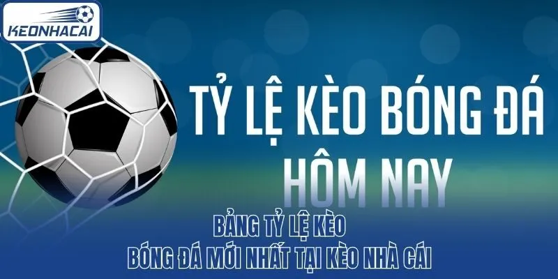 Bảng Tỷ Lệ Kèo Bóng Đá Mới Nhất Tại Kèo Nhà Cái
