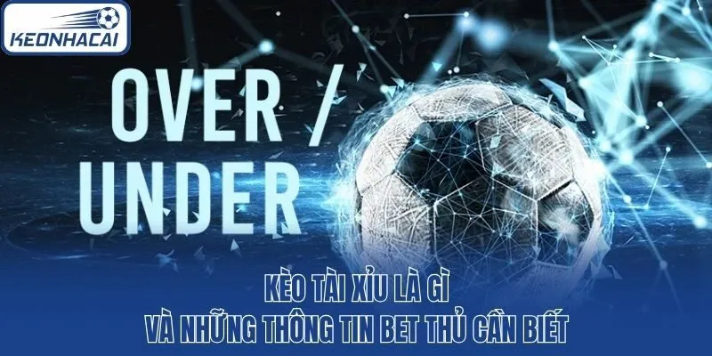 Kèo Tài Xỉu Là Gì Và Những Thông Tin Bet Thủ Cần Biết