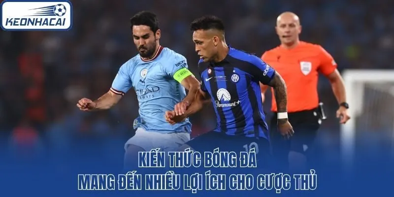 Kiến thức bóng đá mang đến nhiều lợi ích cho cược thủ