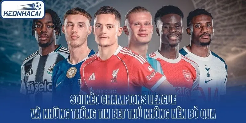 Soi Kèo Champions League: Thông Tin Bet Thủ Không Nên Bỏ Qua