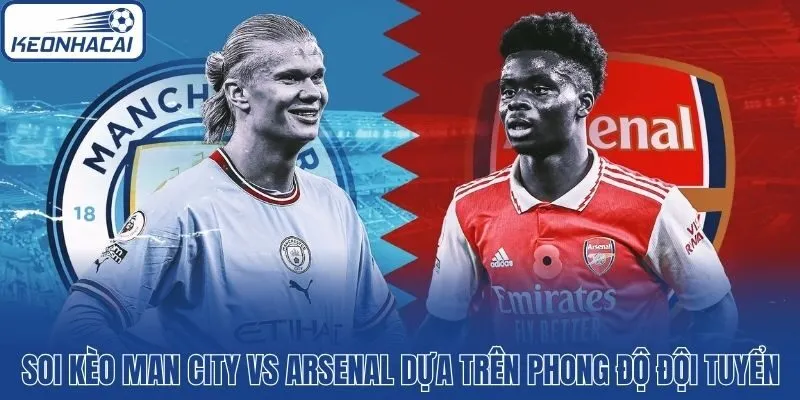 Soi kèo Man City vs Arsenal dựa trên phong độ đội tuyển